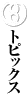 [$B%H%T%C%/%9(B]