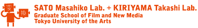 SATO Masahiko Lab. + KIRIYAMA Takashi Lab.Graduate School of Film and New Media Tokyo University of the Arts