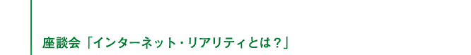 座談会「インターネット・リアリティとは?」