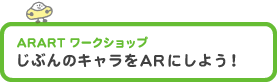 ARART ワークショップ 「じぶんのキャラをARにしよう!」