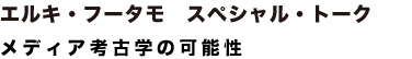 エルキ・フータモ スペシャル・トーク 「メディア考古学の可能性」