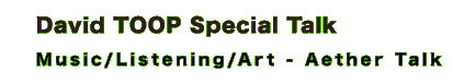 David TOOP Special Talk ''Music/Listening/Art - Aether Talk''