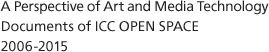 A Perspective of Art and Media Technology Documents of ICC OPEN SPACE 2006-2015