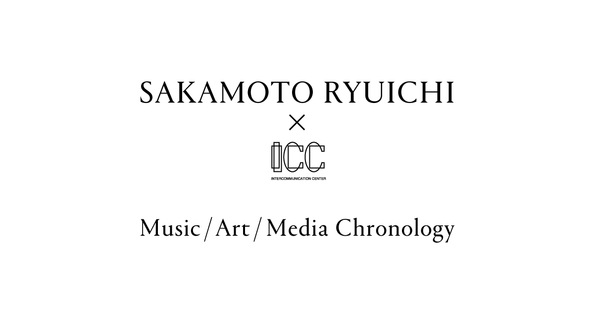 坂本龍一×ICC 音楽/アート/メディア 関連年表 坂本龍一×ICC 音楽/アート/メディア 関連年表
