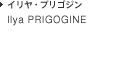 Ilya PRIGOGINE イリヤ・プリゴジン