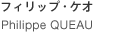 Philippe QUEAU フィリップ・ケオ