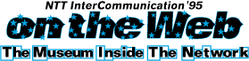 NTT InterCommunication'95 on the Web - The Museum Inside The Network