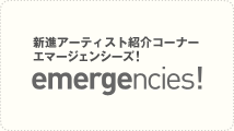 新進アーティスト紹介コーナーエマージェンシーズ! emergencies!