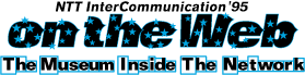 NTT InterCommunication'95 on the Web The Musium Inside The Network