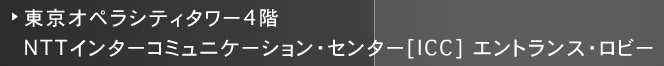 
		マウス・ホーバーで東京オペラシティタワー4階
		NTTインターコミュニケーションセンター [ICC] エントランス·ロビーでの展示場所を表示
		