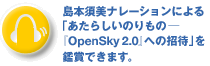 島本須美ナレーションによる「あたらしいのりもの　『OpenSky 2.』への招待」を鑑賞できます．