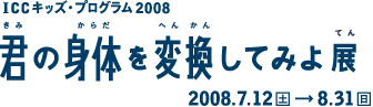 ICC キッズプログラム2008 君の身体を変換してみよ展