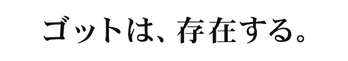 ゴットは、存在する。