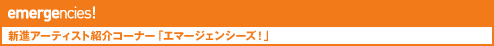 新進アーティスト紹介コーナー「エマージェンシーズ！」