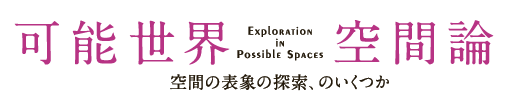 「可能世界空間論——空間の表象の探索、のいくつか」展