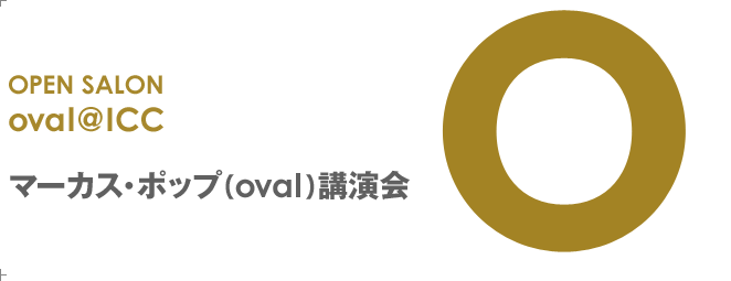 OPEN SALON oval@ICC マーカス・ポップ（oval）講演会