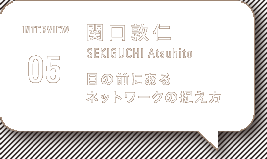 インタヴュー 関口敦仁 SEKIGUCHI Atsuhito