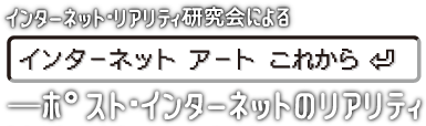 [インターネット アート これから]——ポスト・インターネットのリアリティ