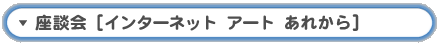 座談会「[インターネット アート あれから]」