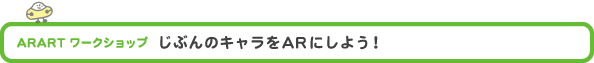 ARART ワークショップ 「じぶんのキャラをARにしよう!」