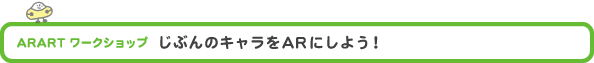  ARART ワークショップ　「じぶんのキャラをARにしよう！」