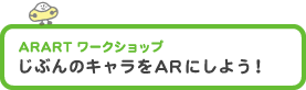  ARART ワークショップ　「じぶんのキャラをARにしよう！」