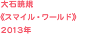 大石暁規《スマイル・ワールド》2013年