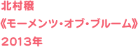 北村穣《モーメンツ・オブ・ブルーム》2013年