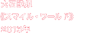 大石暁規《スマイル・ワールド》2013年