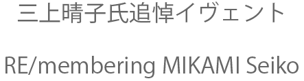 三上晴子氏追悼イヴェント"RE/membering MIKAMI Seiko"