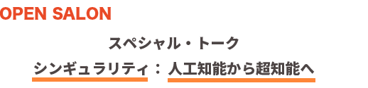 　オープン・サロン　スペシャル・トーク「シンギュラリティ：人工知能から超知能へ」　