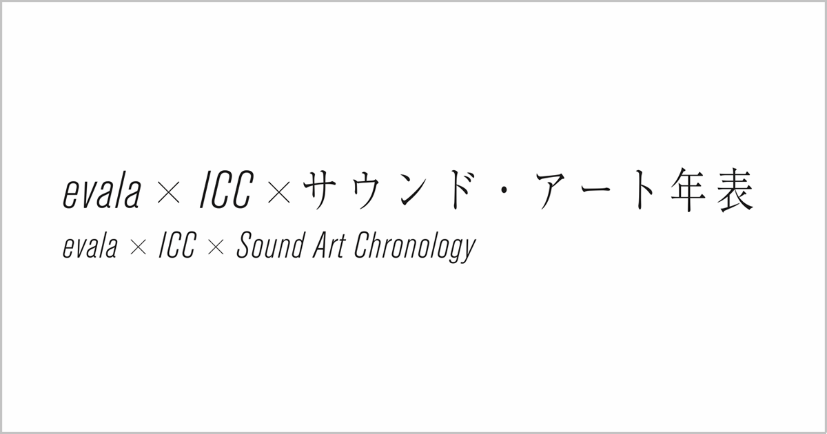 evala×ICC×サウンド・アート年表